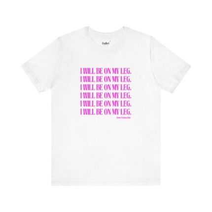 I Will Be On My Leg Adult Unisex T-Shirt ballet apparel front view